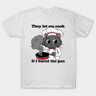 They Let Me Cook And I Burnt The Pan T-Shirt